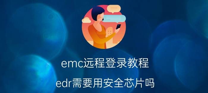 emc远程登录教程 edr需要用安全芯片吗？